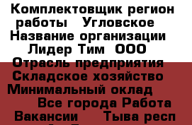 Комплектовщик(регион работы - Угловское) › Название организации ­ Лидер Тим, ООО › Отрасль предприятия ­ Складское хозяйство › Минимальный оклад ­ 36 000 - Все города Работа » Вакансии   . Тыва респ.,Ак-Довурак г.